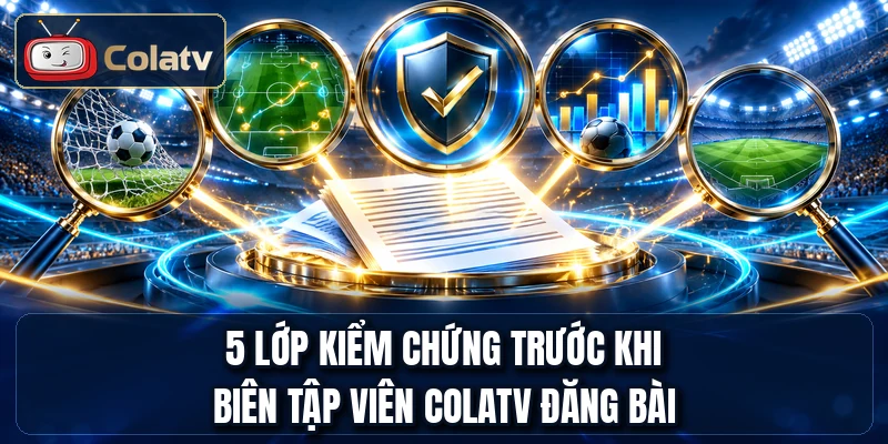 5 lớp kiểm chứng trước khi biên tập viên ColaTV đăng bài
