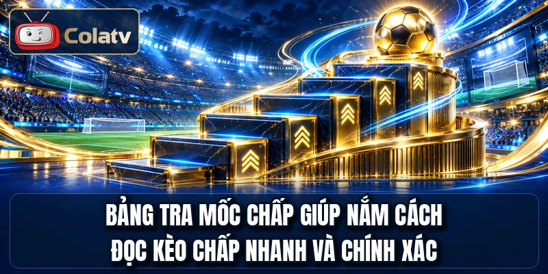 Bảng tra mốc chấp giúp nắm cách đọc kèo chấp nhanh và chính xác