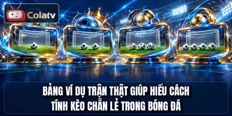 Bảng ví dụ trận thật giúp hiểu cách tính kèo chẵn lẻ trong bóng đá