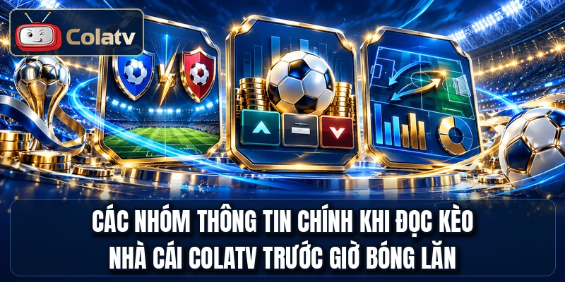Các nhóm thông tin chính khi đọc kèo nhà cái COLATV trước giờ bóng lăn