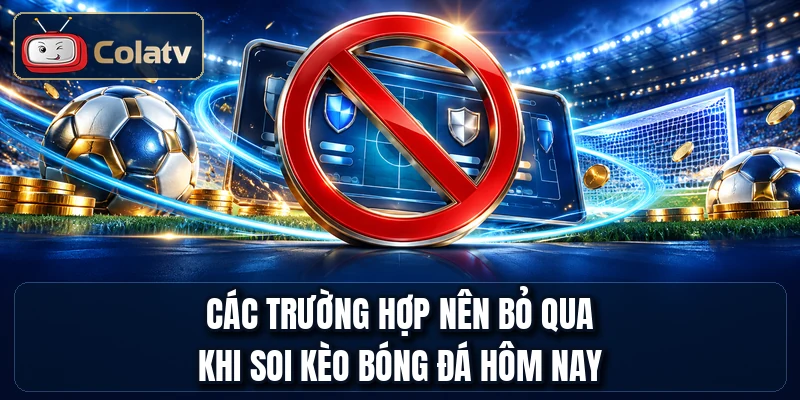 Các trường hợp nên bỏ qua khi soi kèo bóng đá hôm nay