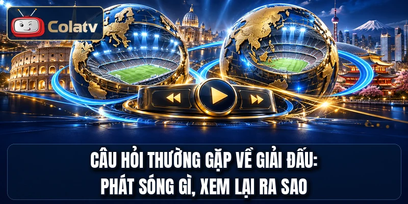 Câu hỏi thường gặp về giải đấu: phát sóng gì, xem lại ra sao