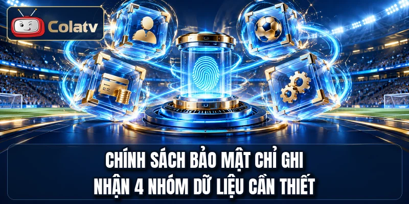 Chính sách bảo mật chỉ ghi nhận 4 nhóm dữ liệu cần thiết