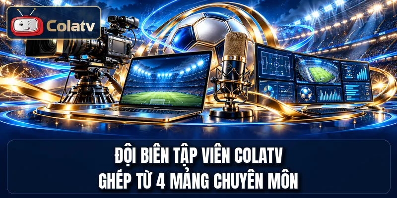 Đội biên tập viên ColaTV ghép từ 4 mảng chuyên môn