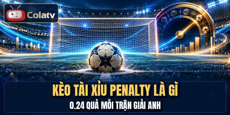 Kèo Tài Xỉu Penalty Là Gì - 0.24 Quả Mỗi Trận Giải Anh
