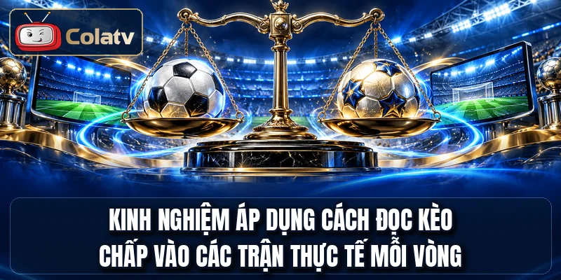 Kinh nghiệm áp dụng cách đọc kèo chấp vào các trận thực tế mỗi vòng