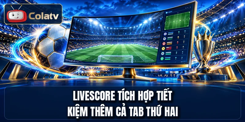 Livescore tích hợp tiết kiệm thêm cả tab thứ hai