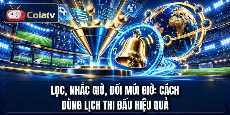 Lọc, nhắc giờ, đổi múi giờ: cách dùng lịch thi đấu hiệu quả