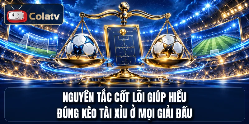 Nguyên tắc cốt lõi giúp hiểu đúng kèo tài xỉu ở mọi giải đấu