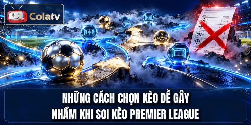 Những cách chọn kèo dễ gây nhầm khi soi kèo Premier League