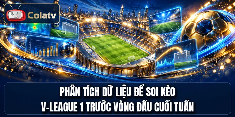 Phân tích dữ liệu để soi kèo V-League 1 trước vòng đấu cuối tuần