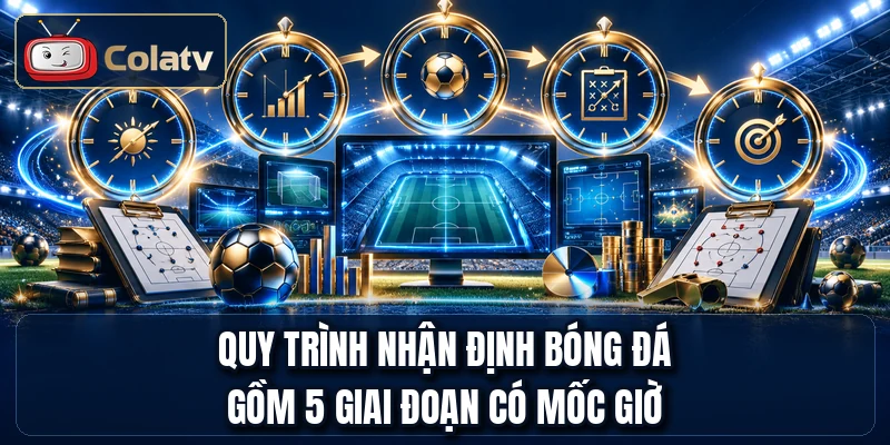Quy trình nhận định bóng đá gồm 5 giai đoạn có mốc giờ