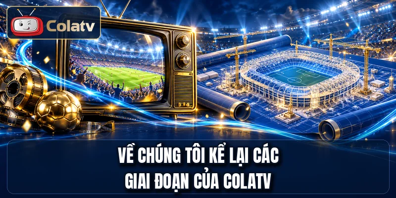 Về chúng tôi kể lại các giai đoạn của COLATV
