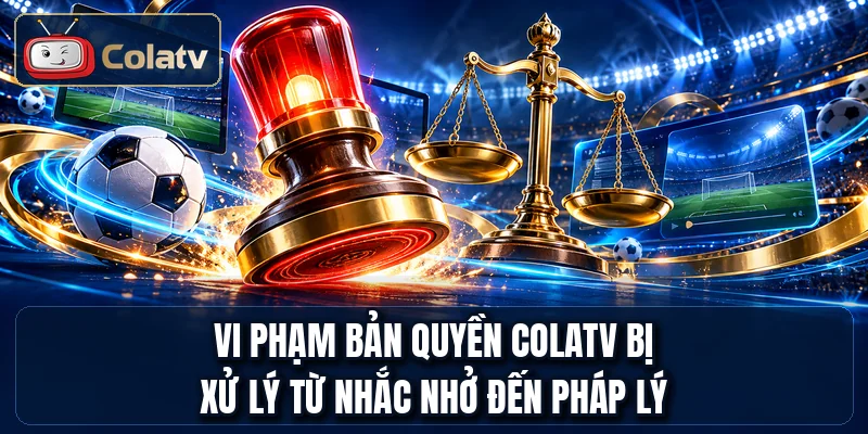 Vi phạm bản quyền ColaTV bị xử lý từ nhắc nhở đến pháp lý